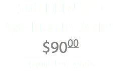 500 PRINTED 4x6 POST CARDS $9000 Inquire For Details